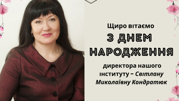 ЩИРО ВІТАЄМО  З ДНЕМ НАРОДЖЕННЯ ДИРЕКТОРА НАШОГО ІНСТИТУТУ - СВІТЛАНУ МИКОЛАЇВНУ КОНДРАТЮК